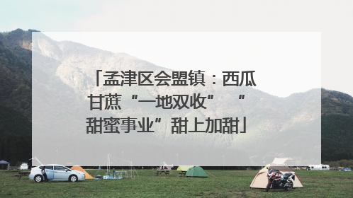 孟津区会盟镇：西瓜甘蔗“一地双收” “甜蜜事业”甜上加甜