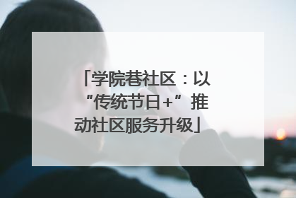学院巷社区：以“传统节日+”推动社区服务升级