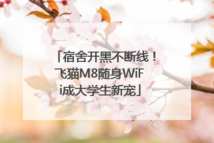 宿舍开黑不断线！飞猫M8随身WiFi成大学生新宠
