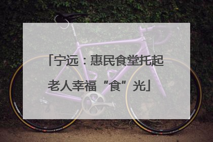 宁远：惠民食堂托起老人幸福“食”光