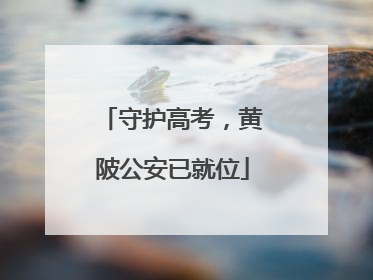 守护高考，黄陂公安已就位