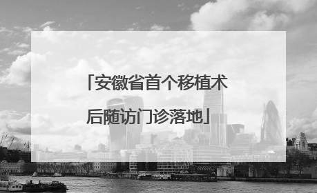 安徽省首个移植术后随访门诊落地