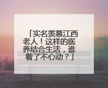 实名羡慕江西老人！这样的医养结合生活，谁看了不心动？