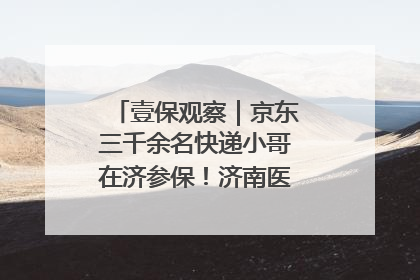 壹保观察｜京东三千余名快递小哥在济参保！济南医保局喊你来参保