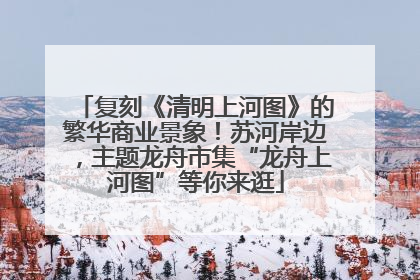 复刻《清明上河图》的繁华商业景象！苏河岸边，主题龙舟市集“龙舟上河图”等你来逛