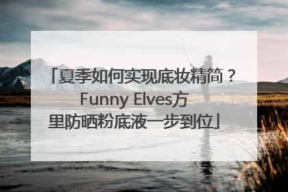 夏季如何实现底妆精简？Funny Elves方里防晒粉底液一步到位