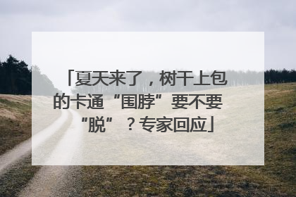 夏天来了，树干上包的卡通“围脖”要不要“脱”？专家回应