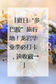 夏日“多巴胺”旅行地！龙岩毕业季必打卡，速收藏→
