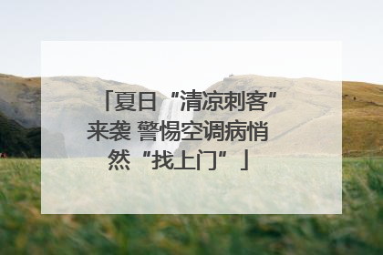 夏日“清凉刺客”来袭 警惕空调病悄然“找上门”