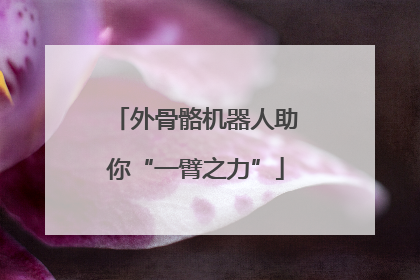 外骨骼机器人助你“一臂之力”