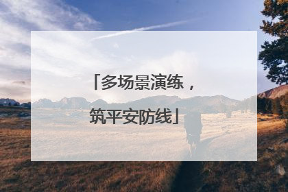 多场景演练，筑平安防线