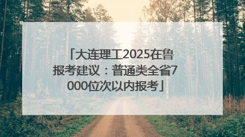 大连理工2025在鲁报考建议：普通类全省7000位次以内报考