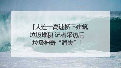 大连一高速桥下建筑垃圾堆积 记者采访后垃圾神奇“消失”