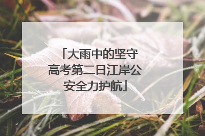 大雨中的坚守 高考第二日江岸公安全力护航