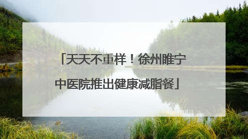 天天不重样！徐州睢宁中医院推出健康减脂餐