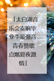太白湖音乐会奏响毕业季最强音 青春赞歌点燃夏夜激情