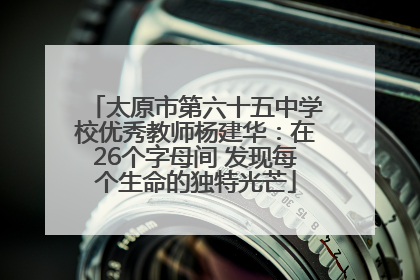 太原市第六十五中学校优秀教师杨建华：在26个字母间 发现每个生命的独特光芒