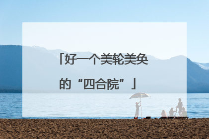 好一个美轮美奂的“四合院”
