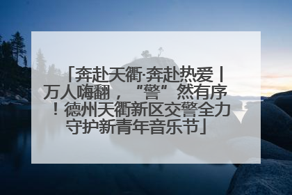 奔赴天衢·奔赴热爱丨万人嗨翻，“警”然有序！德州天衢新区交警全力守护新青年音乐节