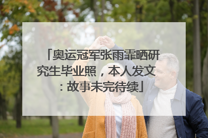 奥运冠军张雨霏晒研究生毕业照，本人发文：故事未完待续