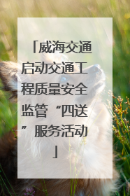 威海交通启动交通工程质量安全监管“四送”服务活动