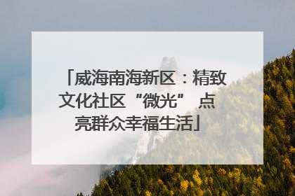 威海南海新区：精致文化社区“微光” 点亮群众幸福生活