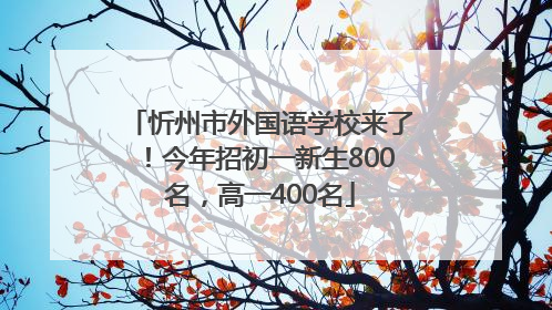 忻州市外国语学校来了！今年招初一新生800名，高一400名
