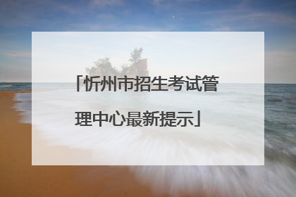 忻州市招生考试管理中心最新提示