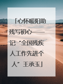 心怀暖阳助残写初心——记“全国残疾人工作先进个人”王承玉