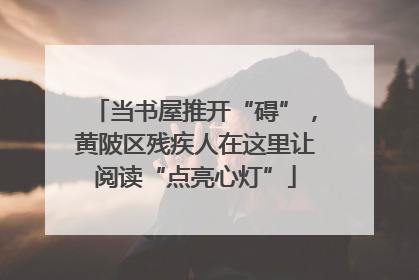 当书屋推开“碍”，黄陂区残疾人在这里让阅读“点亮心灯”