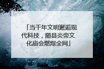 当千年文明邂逅现代科技，随县炎帝文化庙会燃爆全网