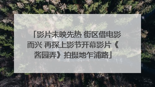 影片未映先热 街区借电影而兴 再探上影节开幕影片《酱园弄》拍摄地乍浦路