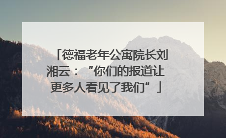 德福老年公寓院长刘湘云：“你们的报道让更多人看见了我们”