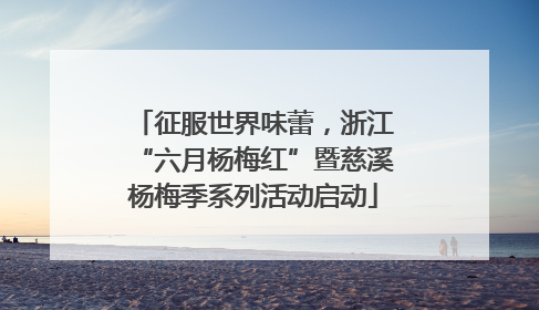 征服世界味蕾，浙江“六月杨梅红”暨慈溪杨梅季系列活动启动