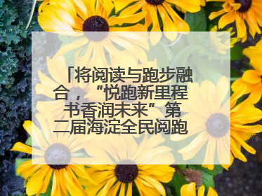 将阅读与跑步融合，“悦跑新里程 书香润未来”第二届海淀全民阅跑活动出新
