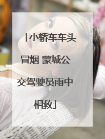 小轿车车头冒烟 蒙城公交驾驶员雨中相救