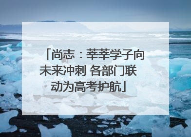 尚志：莘莘学子向未来冲刺 各部门联动为高考护航