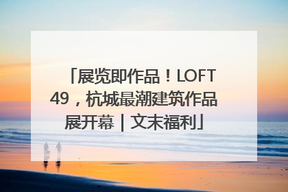 展览即作品！LOFT49，杭城最潮建筑作品展开幕｜文末福利