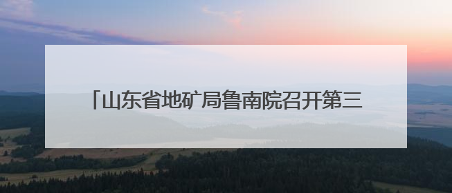 山东省地矿局鲁南院召开第三次安委会会议暨2025年“安全生产月”活动启动仪式