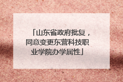 山东省政府批复，同意变更东营科技职业学院办学属性