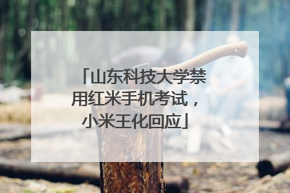 山东科技大学禁用红米手机考试，小米王化回应