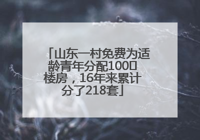 山东一村免费为适龄青年分配100㎡楼房，16年来累计分了218套