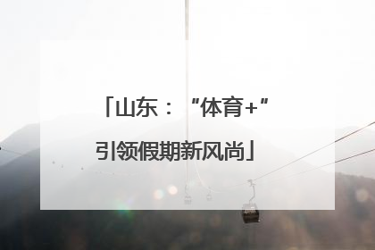 山东：“体育+”引领假期新风尚