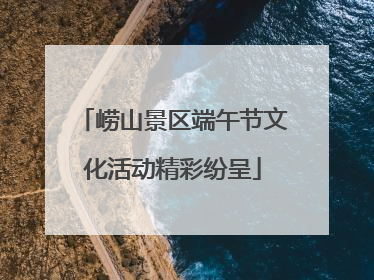 崂山景区端午节文化活动精彩纷呈