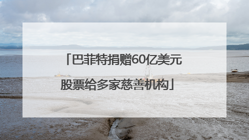 巴菲特捐赠60亿美元股票给多家慈善机构