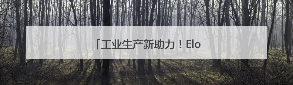 工业生产新助力！Elo 工业触摸屏稳定可靠
