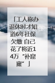 工人称办退休时才知道6年社保欠缴 自己花了将近14万“补窟窿”
