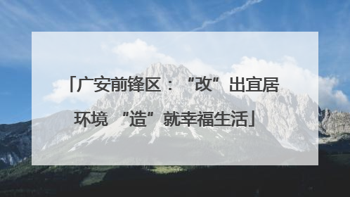 广安前锋区：“改”出宜居环境 “造”就幸福生活