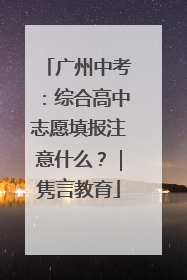 广州中考：综合高中志愿填报注意什么？｜隽言教育