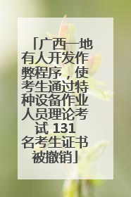 广西一地有人开发作弊程序，使考生通过特种设备作业人员理论考试 131名考生证书被撤销